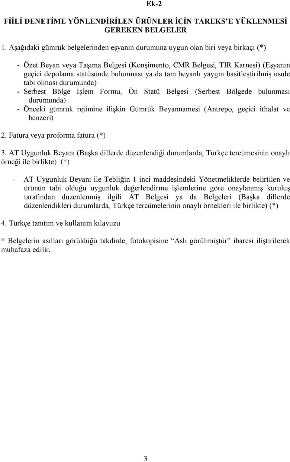 ya da tam beyanlı yaygın basitleştirilmiş usule tabi olması durumunda) - Serbest Bölge İşlem Formu, Ön Statü Belgesi (Serbest Bölgede bulunması durumunda) - Önceki gümrük rejimine ilişkin Gümrük