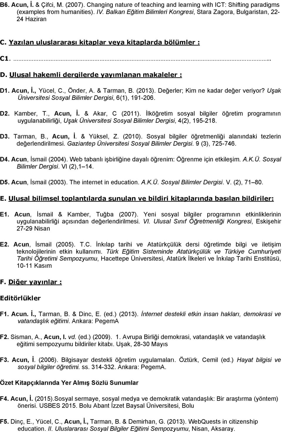 Acun, İ., Yücel, C., Önder, A. & Tarman, B. (2013). Değerler; Kim ne kadar değer veriyor? Uşak Üniversitesi Sosyal Bilimler Dergisi, 6(1), 191-206. D2. Kamber, T., Acun, İ. & Akar, C (2011).