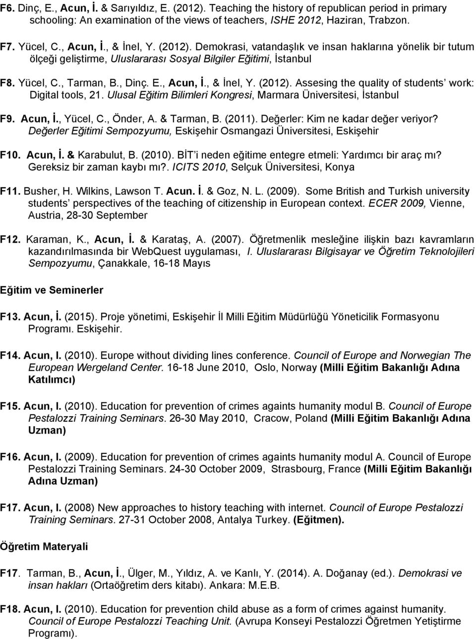 Ulusal Eğitim Bilimleri Kongresi, Marmara Üniversitesi, İstanbul F9. Acun, İ., Yücel, C., Önder, A. & Tarman, B. (2011). Değerler: Kim ne kadar değer veriyor?