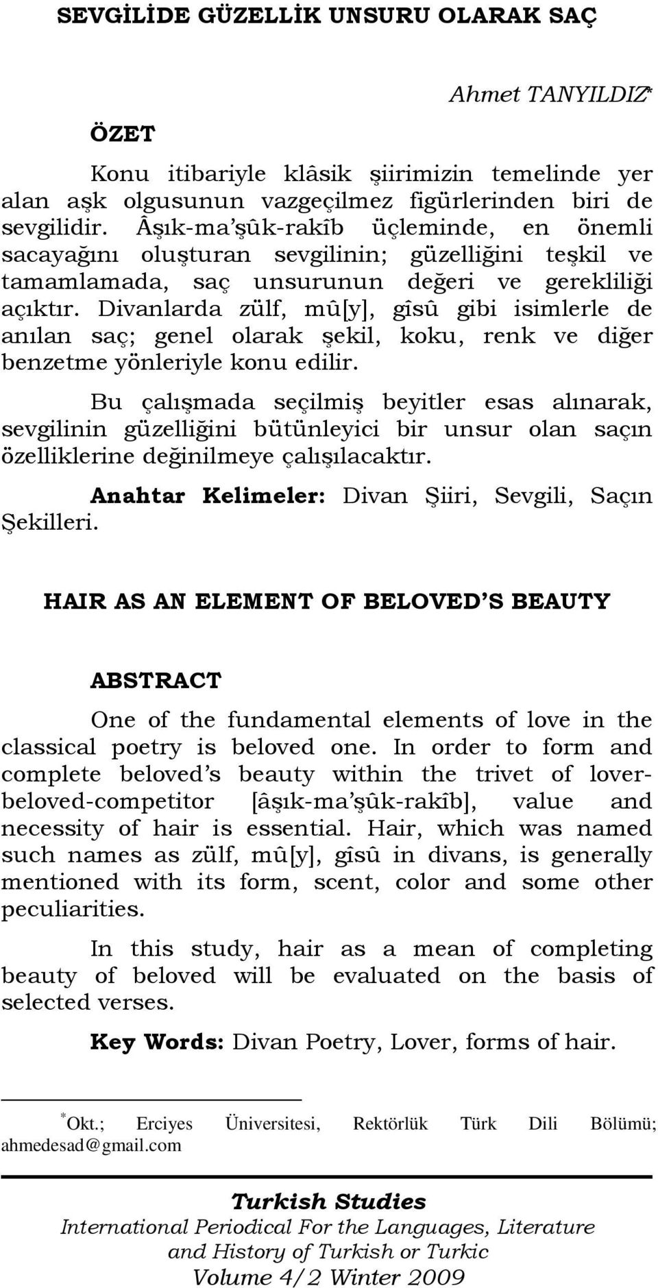 Divanlarda zülf, mû[y], gîsû gibi isimlerle de anılan saç; genel olarak şekil, koku, renk ve diğer benzetme yönleriyle konu edilir.