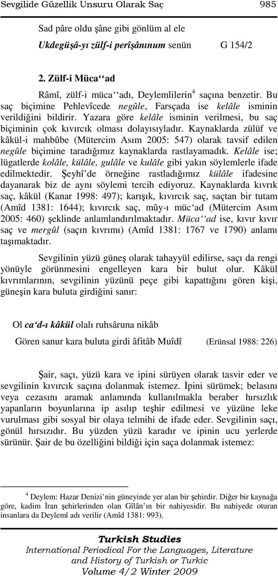 Kaynaklarda zülüf ve kâkül-i mahbûbe (Mütercim Asım 2005: 547) olarak tavsif edilen negûle biçimine taradığımız kaynaklarda rastlayamadık.