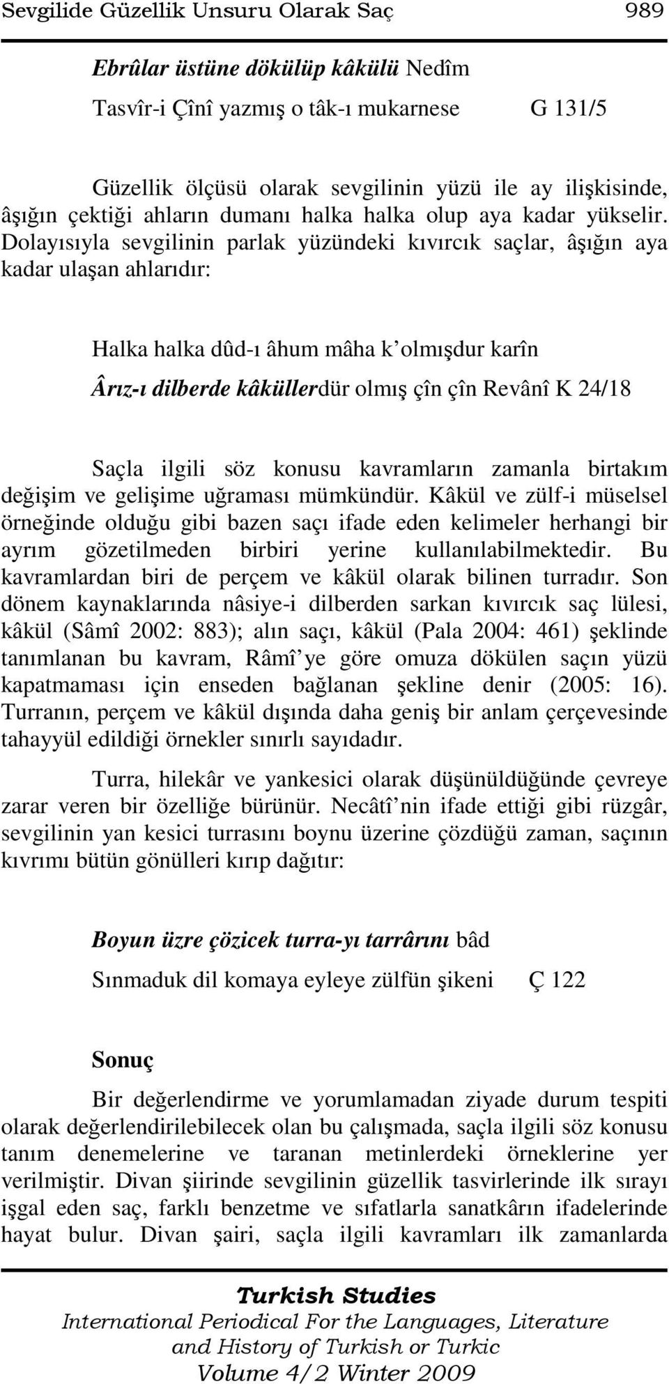 Dolayısıyla sevgilinin parlak yüzündeki kıvırcık saçlar, âşığın aya kadar ulaşan ahlarıdır: Halka halka dûd-ı âhum mâha k olmışdur karîn Ârız-ı dilberde kâküllerdür olmış çîn çîn Revânî K 24/18 Saçla