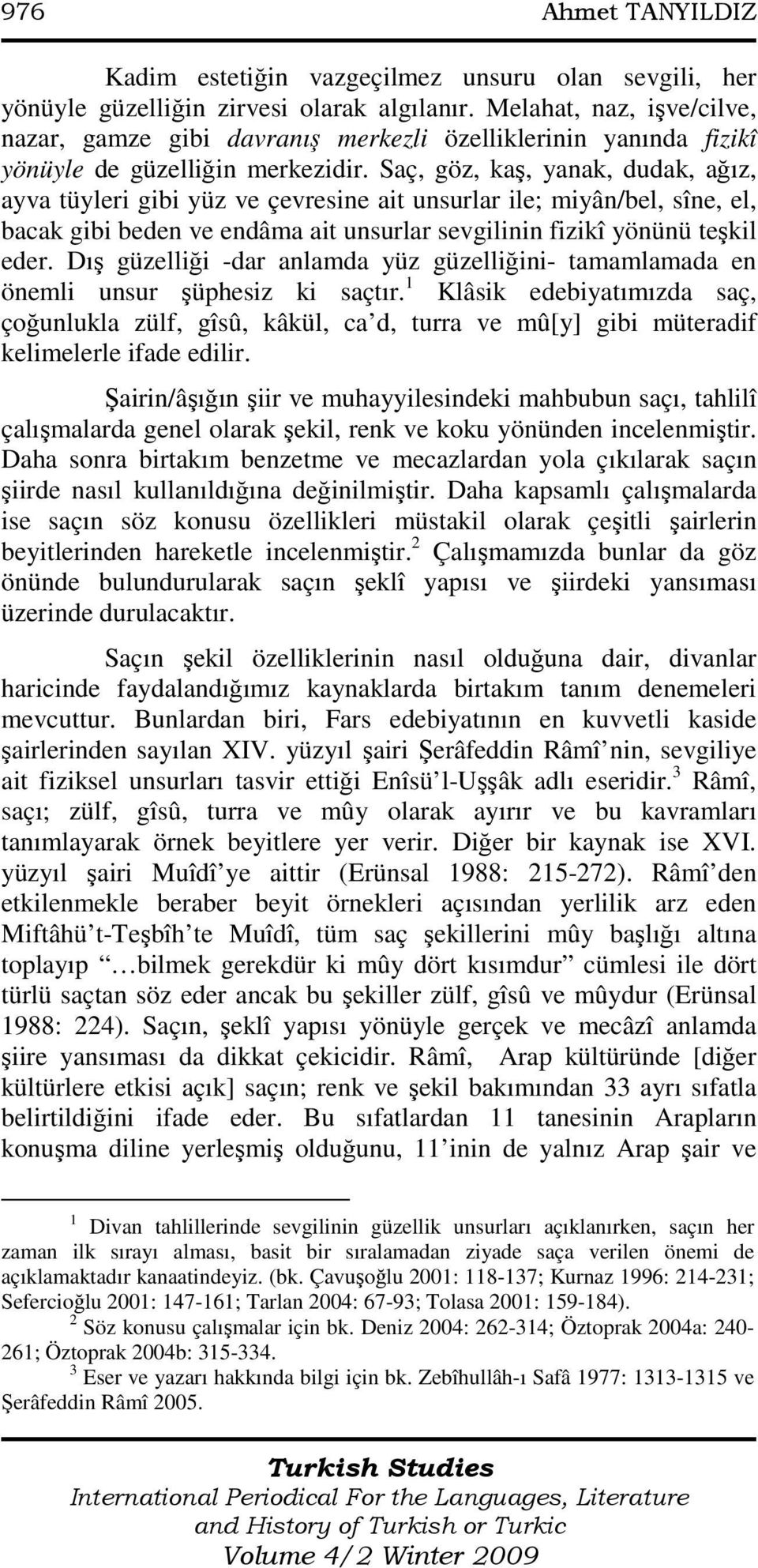 Saç, göz, kaş, yanak, dudak, ağız, ayva tüyleri gibi yüz ve çevresine ait unsurlar ile; miyân/bel, sîne, el, bacak gibi beden ve endâma ait unsurlar sevgilinin fizikî yönünü teşkil eder.