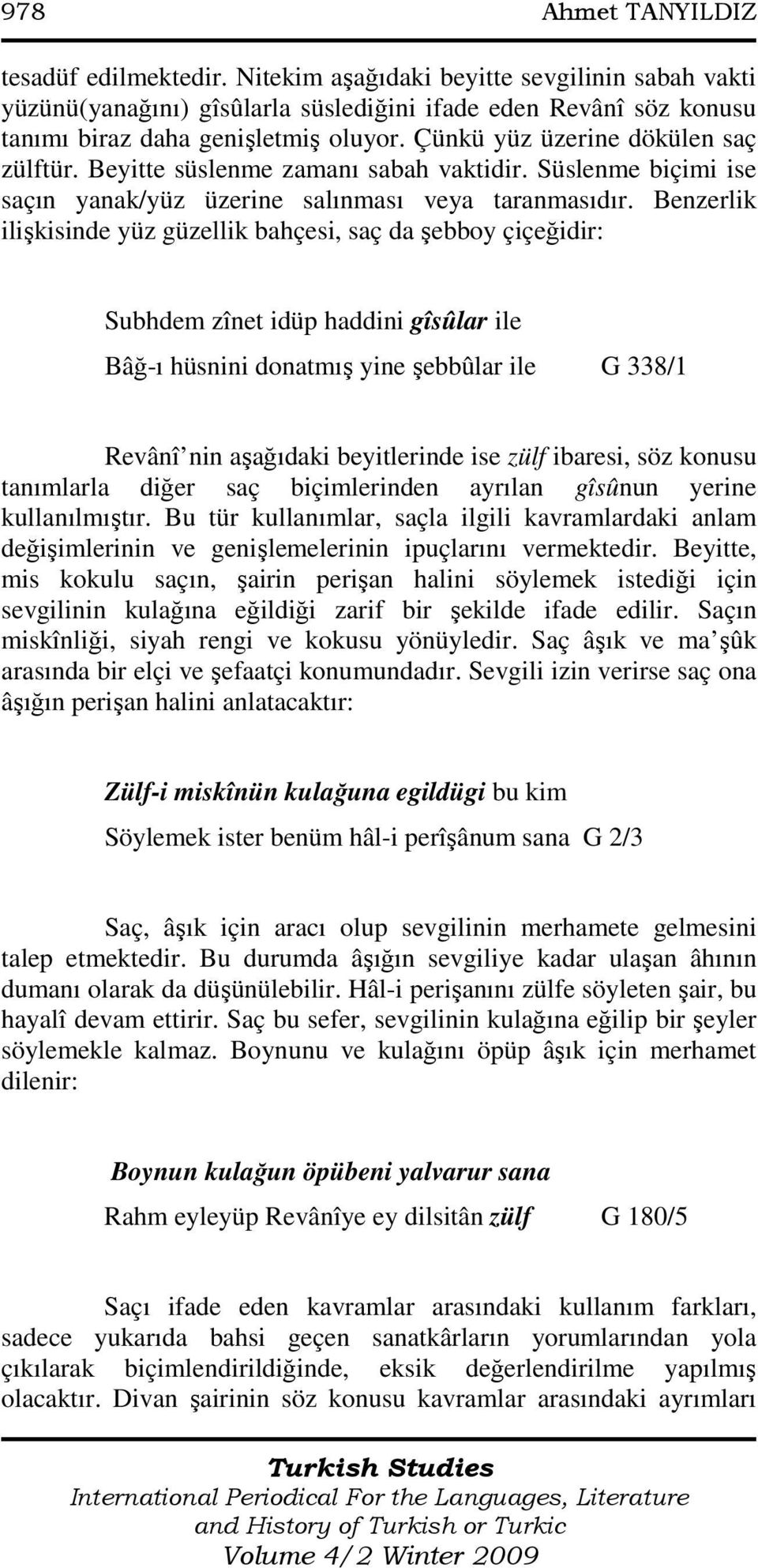 Benzerlik ilişkisinde yüz güzellik bahçesi, saç da şebboy çiçeğidir: Subhdem zînet idüp haddini gîsûlar ile Bâğ-ı hüsnini donatmış yine şebbûlar ile G 338/1 Revânî nin aşağıdaki beyitlerinde ise zülf