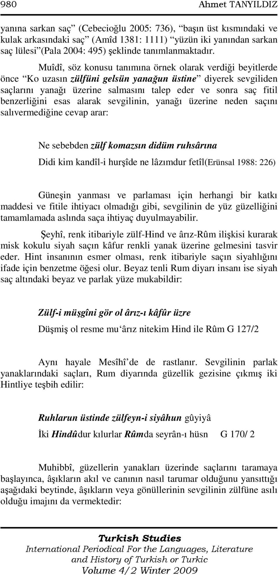 Muîdî, söz konusu tanımına örnek olarak verdiği beyitlerde önce Ko uzasın zülfüni gelsün yanağun üstine diyerek sevgiliden saçlarını yanağı üzerine salmasını talep eder ve sonra saç fitil