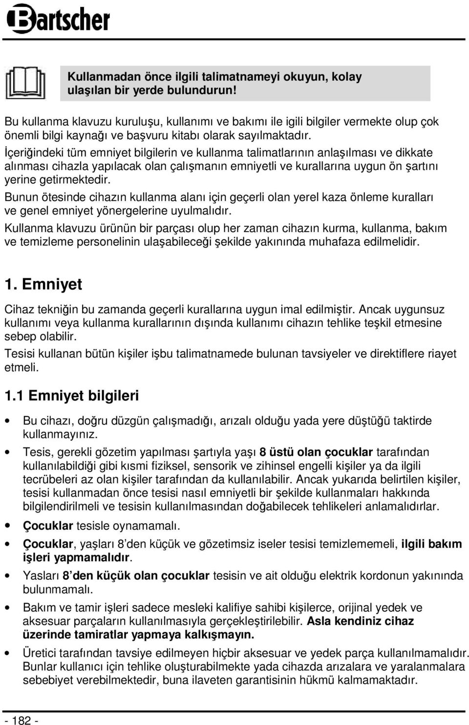 İçeriğindeki tüm emniyet bilgilerin ve kullanma talimatlarının anlaşılması ve dikkate alınması cihazla yapılacak olan çalışmanın emniyetli ve kurallarına uygun ön şartını yerine getirmektedir.