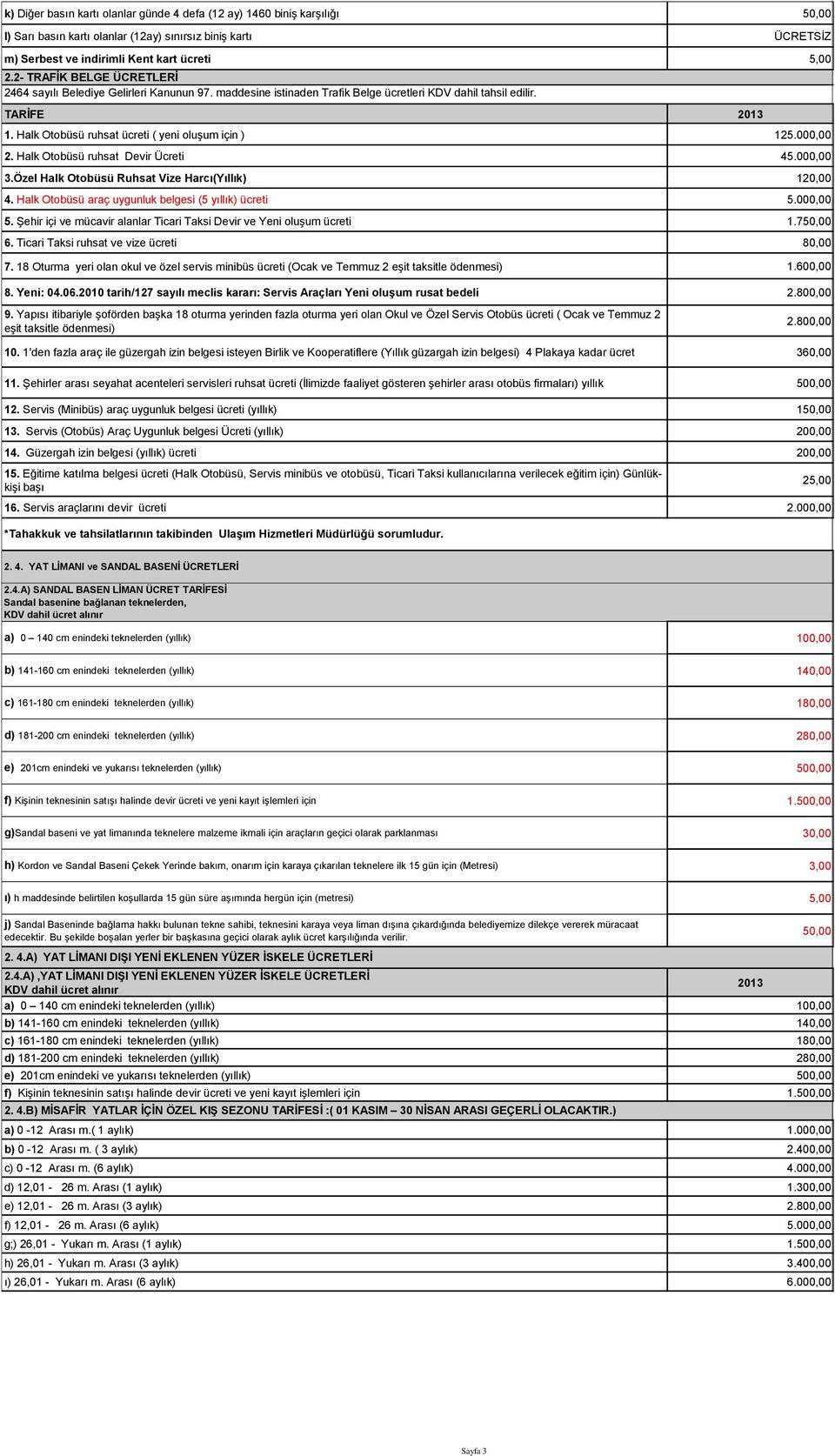 000,00 2. Halk Otobüsü ruhsat Devir Ücreti 45.000,00 3.Özel Halk Otobüsü Ruhsat Vize Harcı(Yıllık) 120,00 4. Halk Otobüsü araç uygunluk belgesi (5 yıllık) ücreti 5.000,00 5.