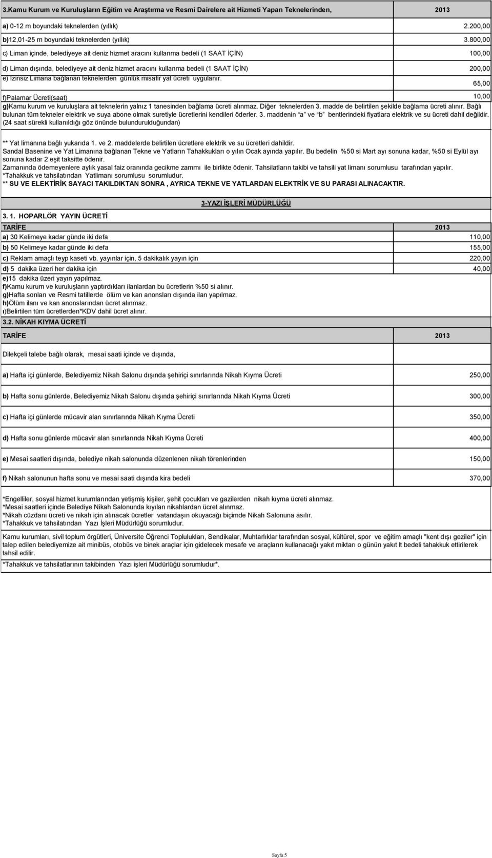 800,00 c) Liman içinde, belediyeye ait deniz hizmet aracını kullanma bedeli (1 SAAT İÇİN) 100,00 d) Liman dışında, belediyeye ait deniz hizmet aracını kullanma bedeli (1 SAAT İÇİN) 200,00 e) İzinsiz