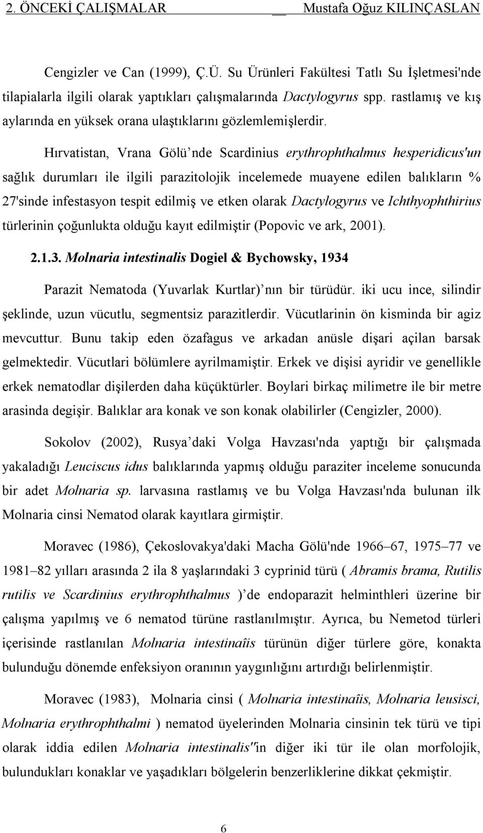 Hırvatistan, Vrana Gölü nde Scardinius erythrophthalmus hesperidicus'un sağlık durumları ile ilgili parazitolojik incelemede muayene edilen balıkların % 27'sinde infestasyon tespit edilmiş ve etken