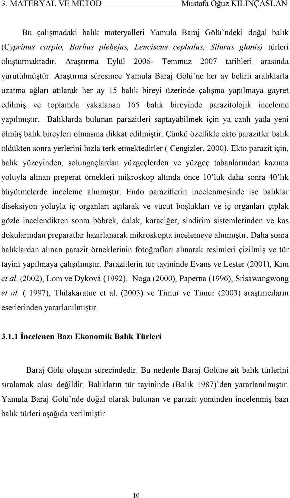 Araştırma süresince Yamula Baraj Gölü ne her ay belirli aralıklarla uzatma ağları atılarak her ay 15 balık bireyi üzerinde çalışma yapılmaya gayret edilmiş ve toplamda yakalanan 165 balık bireyinde