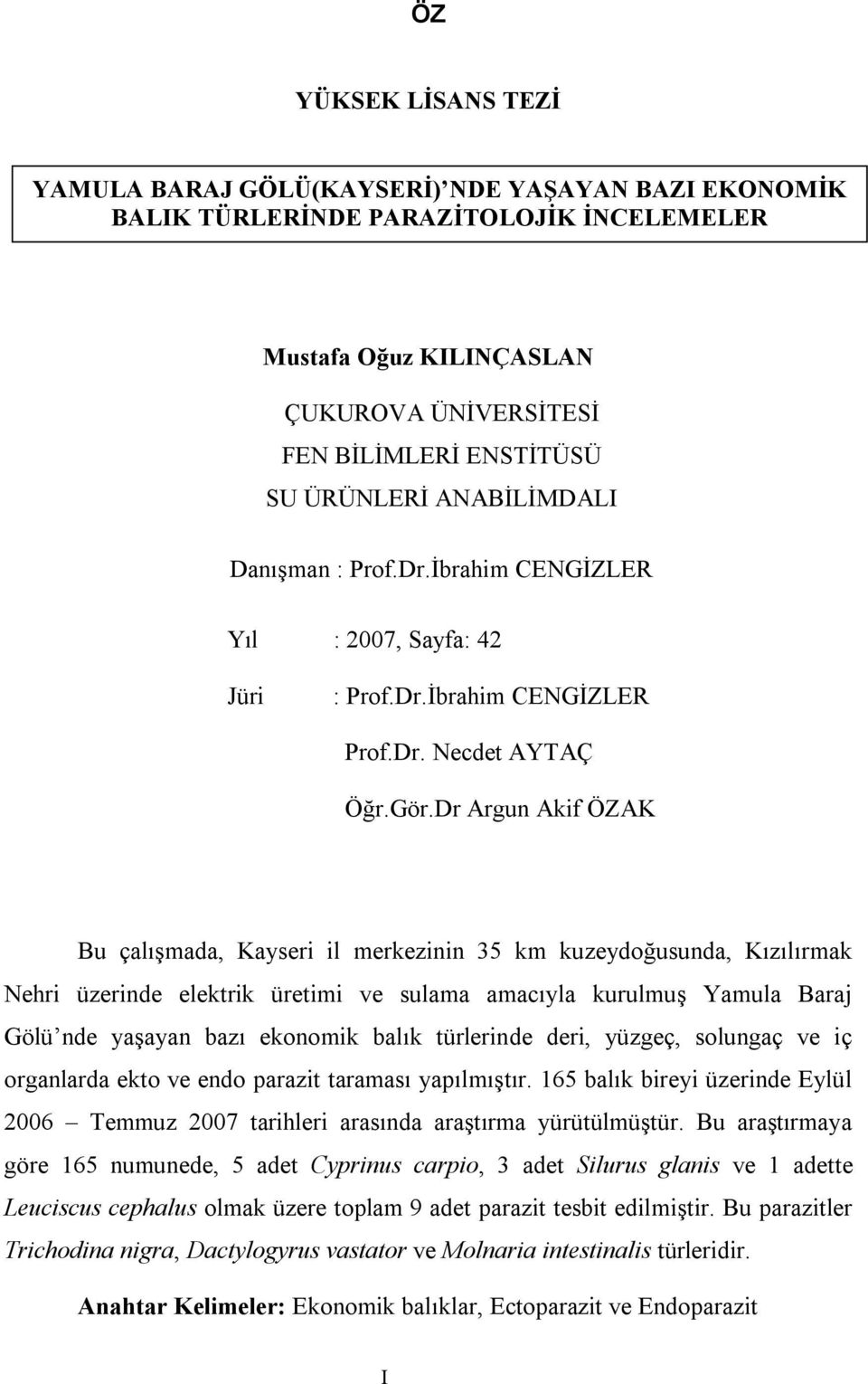 Dr Argun Akif ÖZAK Bu çalışmada, Kayseri il merkezinin 35 km kuzeydoğusunda, Kızılırmak Nehri üzerinde elektrik üretimi ve sulama amacıyla kurulmuş Yamula Baraj Gölü nde yaşayan bazı ekonomik balık