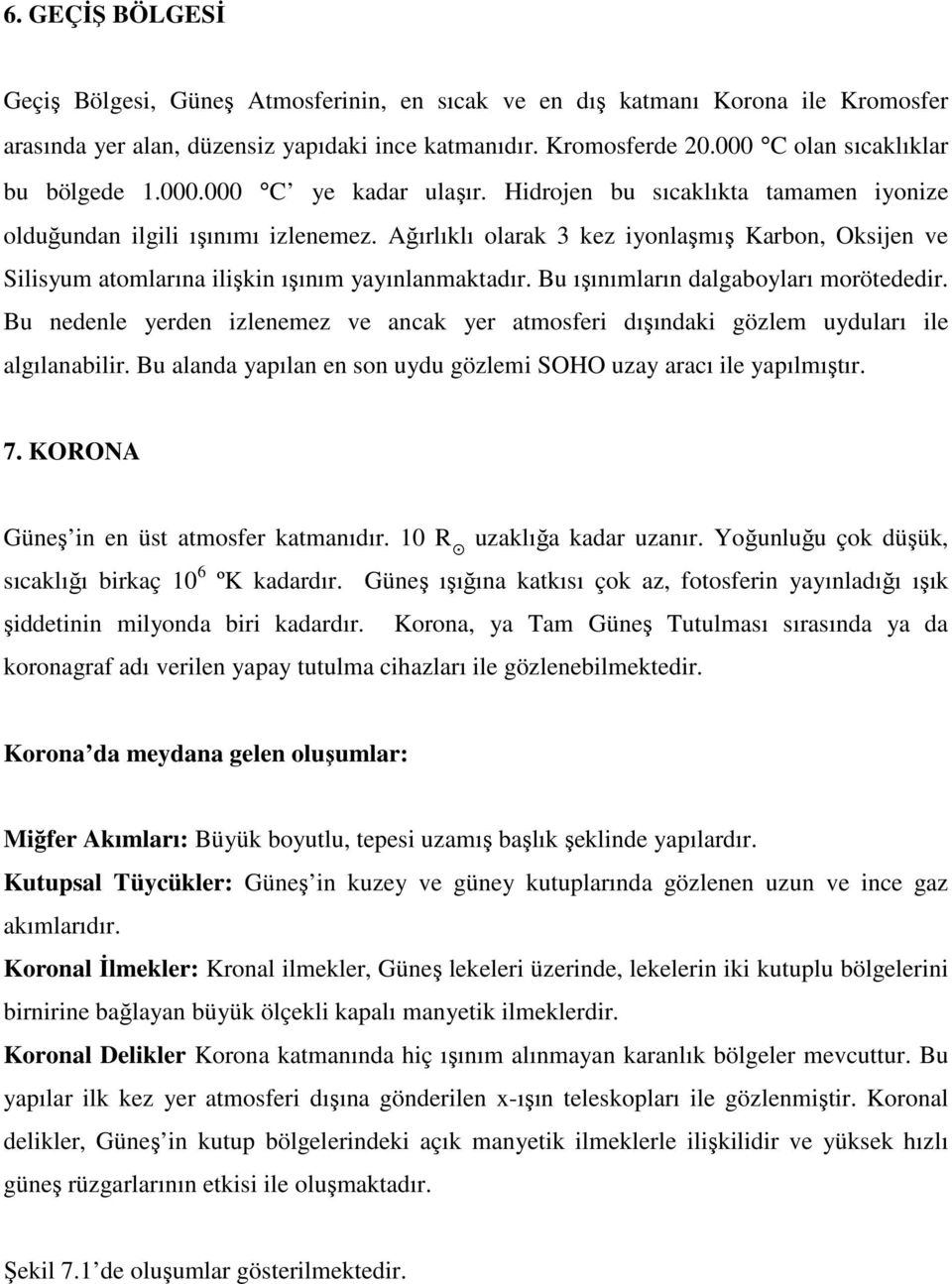 Ağırlıklı olarak 3 kez iyonlaşmış Karbon, Oksijen ve Silisyum atomlarına ilişkin ışınım yayınlanmaktadır. Bu ışınımların dalgaboyları morötededir.