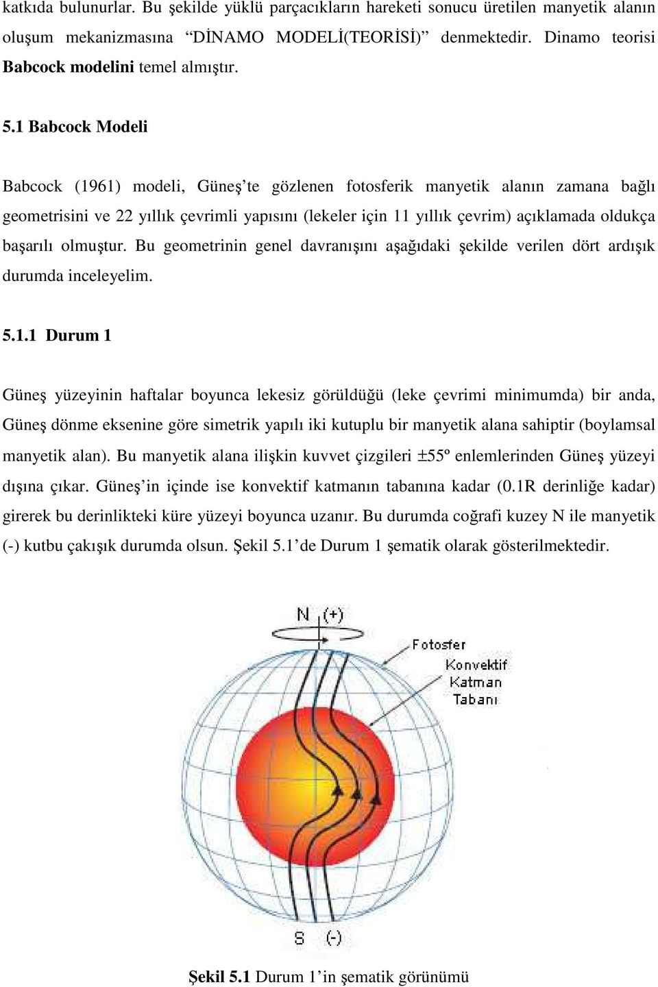 başarılı olmuştur. Bu geometrinin genel davranışını aşağıdaki şekilde verilen dört ardışık durumda inceleyelim. 5.1.