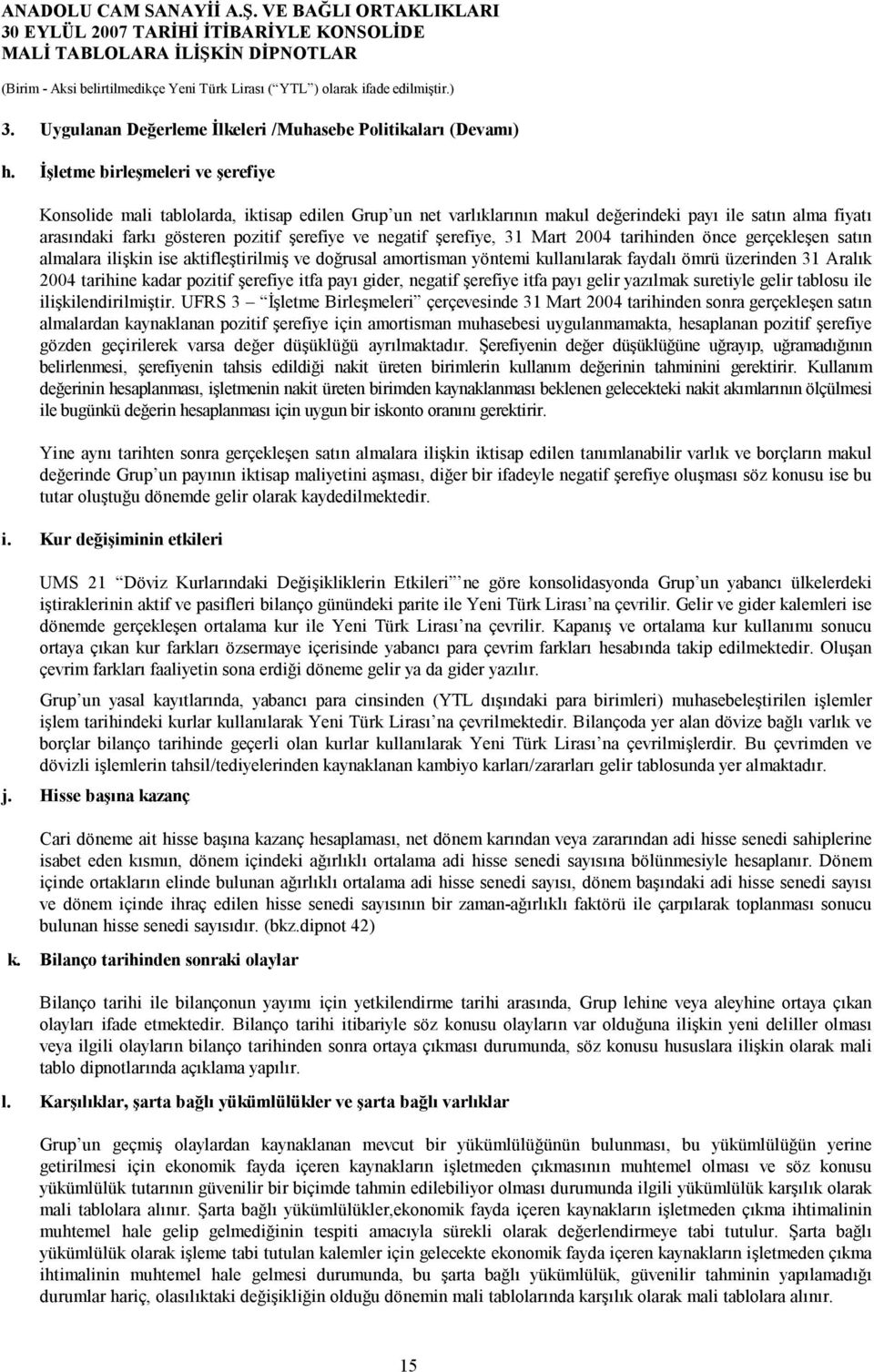 şerefiye, 31 Mart 2004 tarihinden önce gerçekleşen satın almalara ilişkin ise aktifleştirilmiş ve doğrusal amortisman yöntemi kullanılarak faydalı ömrü üzerinden 31 Aralık 2004 tarihine kadar pozitif