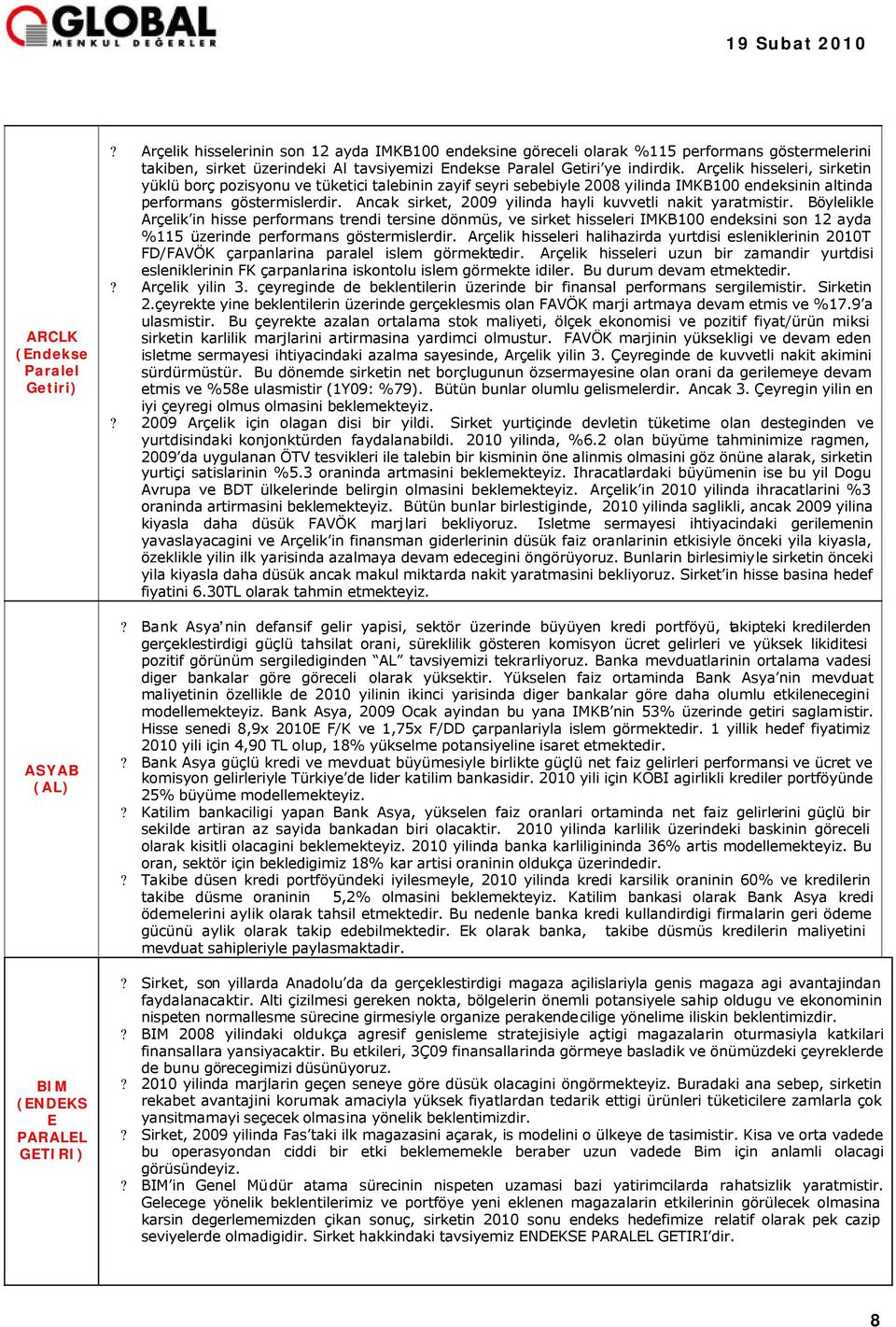 Arçelik hisseleri, sirketin yüklü borç pozisyonu ve tüketici talebinin zayif seyri sebebiyle 2008 yilinda IMKB100 endeksinin altinda performans göstermislerdir.