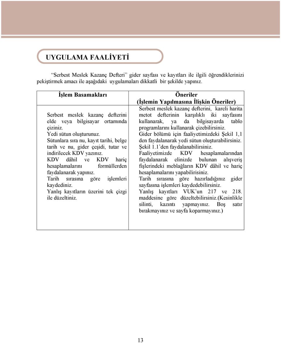 bilgisayar ortamında kullanarak, ya da bilgisayarda tablo çiziniz. Yedi sütun oluşturunuz. Sütunlara sıra nu, kayıt tarihi, belge programlarını kullanarak çizebilirsiniz.