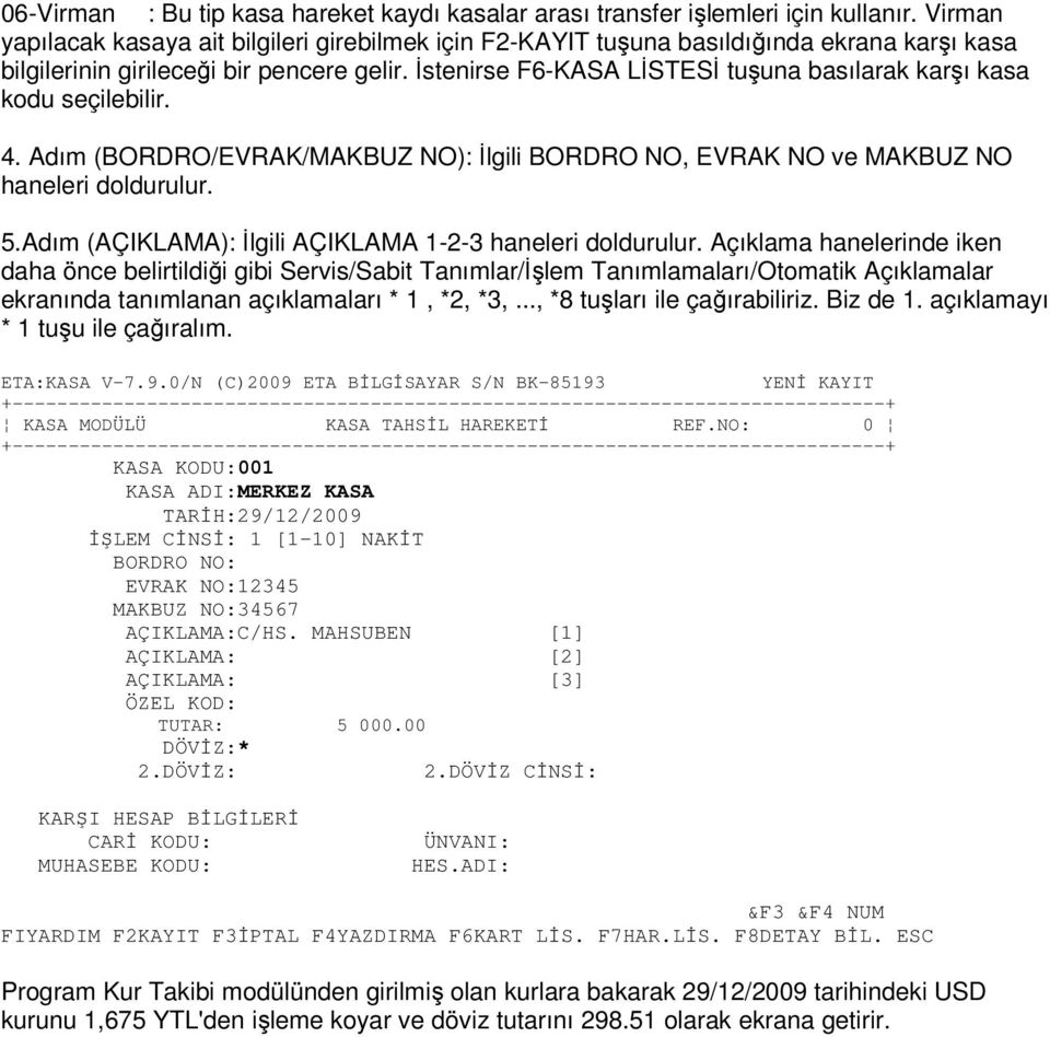 Đstenirse F6-KASA LĐSTESĐ tuşuna basılarak karşı kasa kodu seçilebilir. 4. Adım (BORDRO/EVRAK/MAKBUZ NO): Đlgili BORDRO NO, EVRAK NO ve MAKBUZ NO haneleri doldurulur. 5.