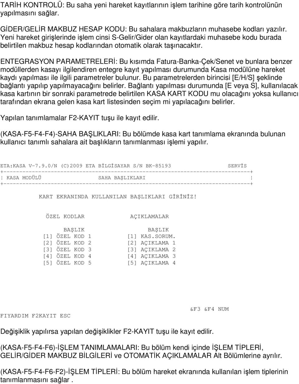 ENTEGRASYON PARAMETRELERĐ: Bu kısımda Fatura-Banka-Çek/Senet ve bunlara benzer modüllerden kasayı ilgilendiren entegre kayıt yapılması durumunda Kasa modülüne hareket kaydı yapılması ile ilgili