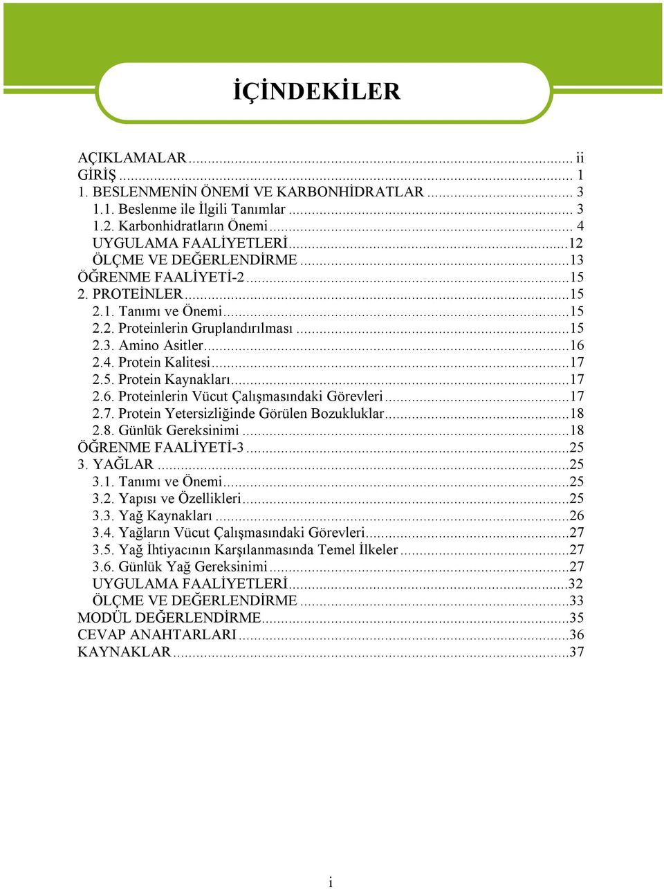 ..17 2.6. Proteinlerin Vücut Çalışmasındaki Görevleri...17 2.7. Protein Yetersizliğinde Görülen Bozukluklar...18 2.8. Günlük Gereksinimi...18 ÖĞRENME FAALİYETİ-3...25 3. YAĞLAR...25 3.1. Tanımı ve Önemi.