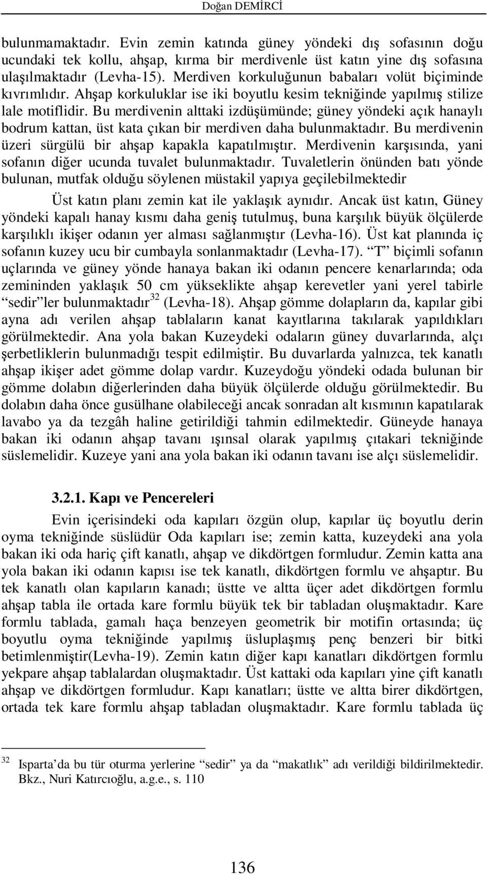 Bu merdivenin alttaki izdüşümünde; güney yöndeki açık hanaylı bodrum kattan, üst kata çıkan bir merdiven daha bulunmaktadır. Bu merdivenin üzeri sürgülü bir ahşap kapakla kapatılmıştır.