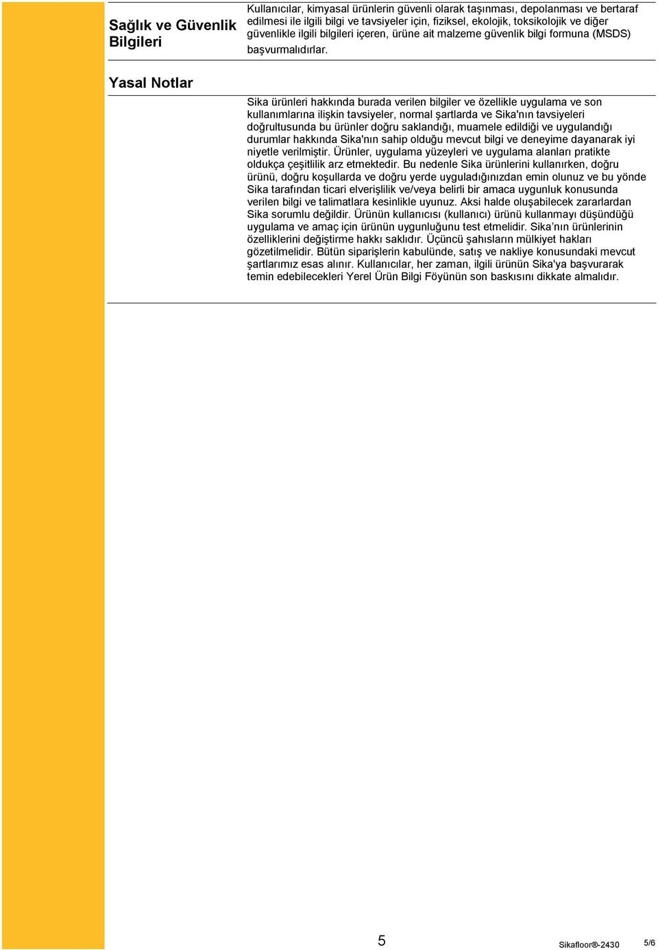 Sika ürünleri hakkında burada verilen bilgiler ve özellikle uygulama ve son kullanımlarına ilişkin tavsiyeler, normal şartlarda ve Sika'nın tavsiyeleri doğrultusunda bu ürünler doğru saklandığı,