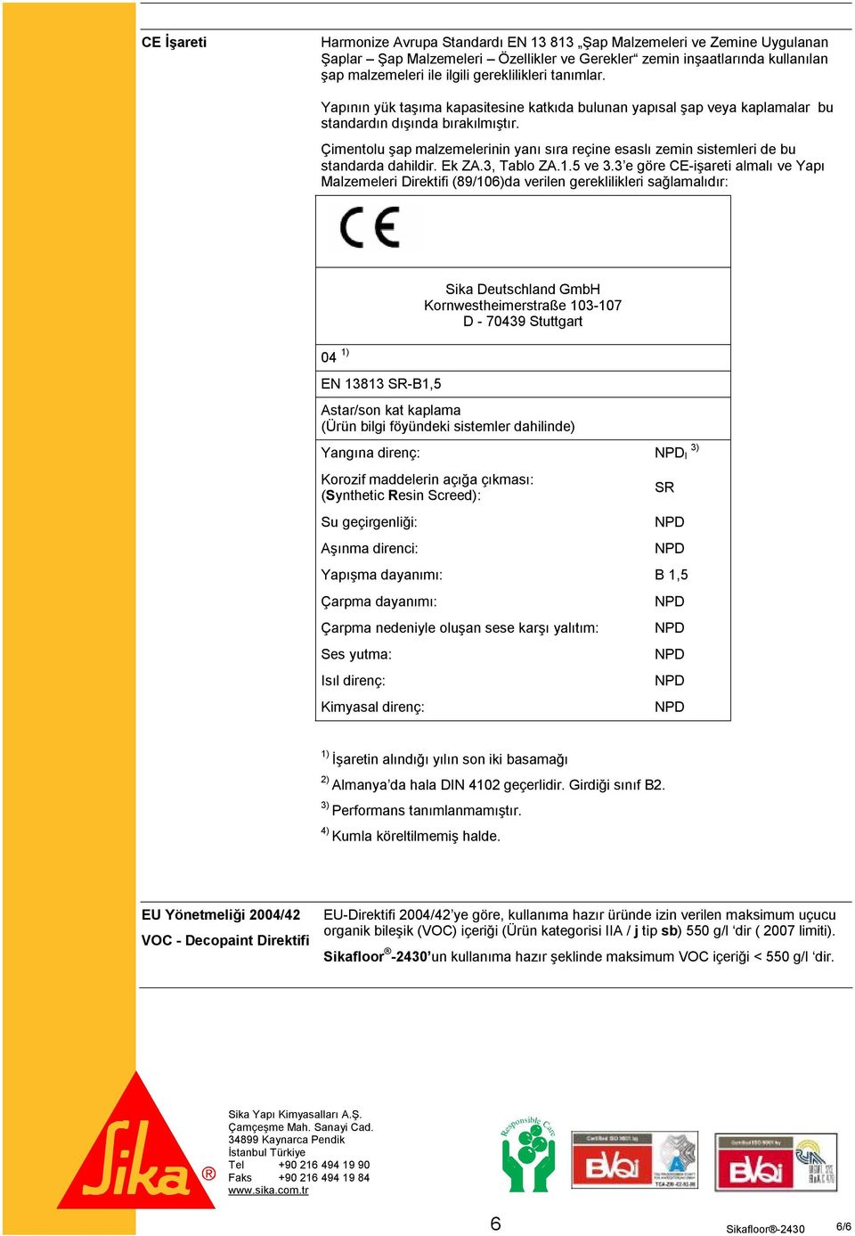 Çimentolu şap malzemelerinin yanı sıra reçine esaslı zemin sistemleri de bu standarda dahildir. Ek ZA.3, Tablo ZA.1.5 ve 3.