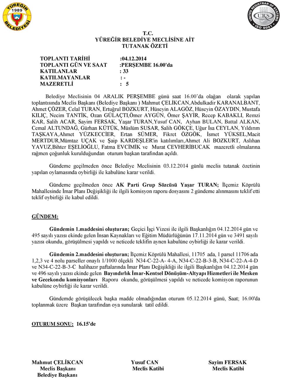 TANTİK, Ozan GÜLAÇTI,Ömer AYGÜN, Ömer ŞAYİR, Recep KABAKLI, Remzi KAR, Salih ACAR, Sayim FERSAK, Yaşar TURAN,Yusuf CAN, Ayhan BULAN, Battal ALKAN, Cemal ALTUNDAĞ, Gürhan KÜTÜK, Müslüm SUSAR, Salih