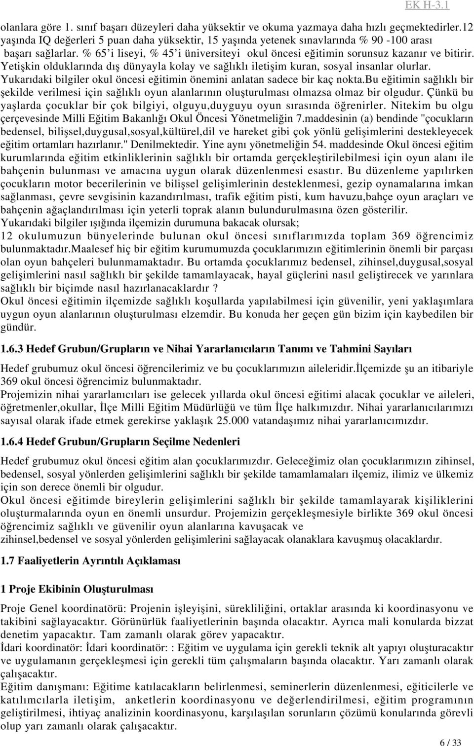 Yetişkin olduklarında dış dünyayla kolay ve sağlıklı iletişim kuran, sosyal insanlar olurlar. Yukarıdaki bilgiler okul öncesi eğitimin önemini anlatan sadece bir kaç nokta.