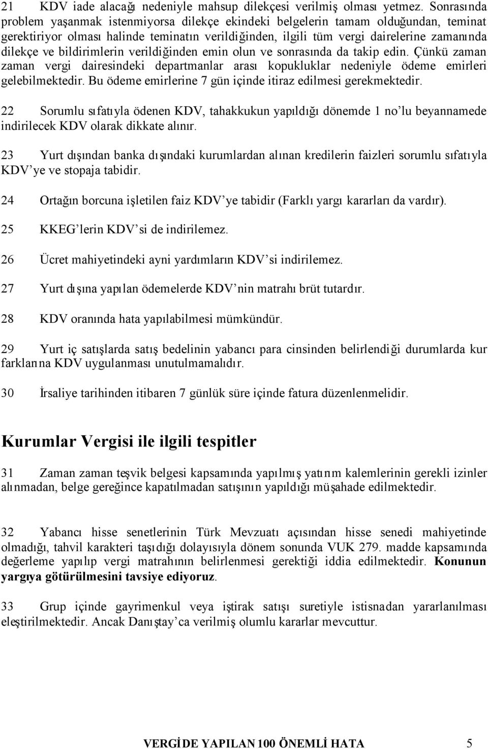 bildirimlerin verildiğinden emin olun ve sonrasında da takip edin. Çünkü zaman zaman vergi dairesindeki departmanlar arasıkopukluklar nedeniyle ödeme emirleri gelebilmektedir.