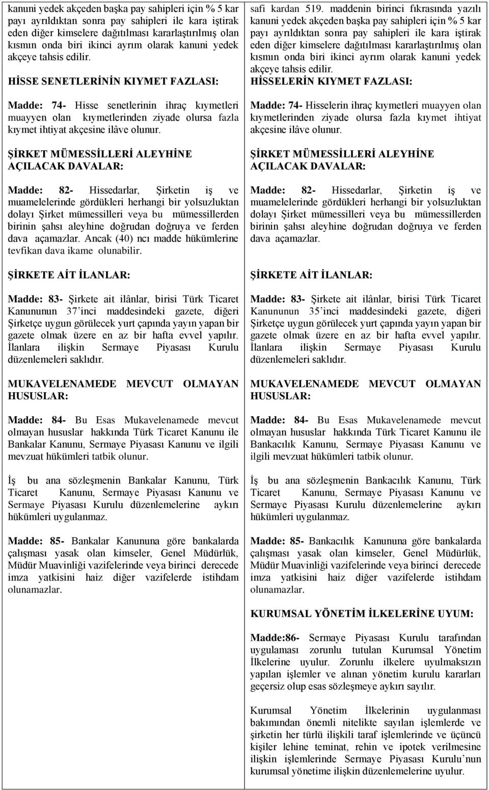 HİSSE SENETLERİNİN KIYMET FAZLASI: Madde: 74- Hisse senetlerinin ihraç kıymetleri muayyen olan kıymetlerinden ziyade olursa fazla kıymet ihtiyat akçesine ilâve olunur.