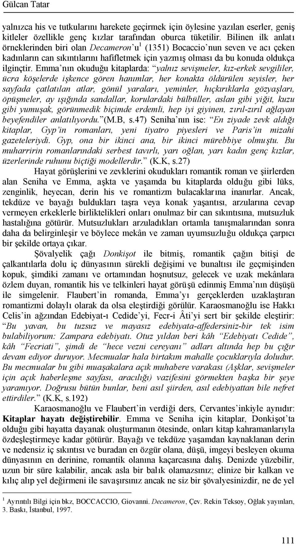 Emma nın okuduğu kitaplarda: yalnız sevişmeler, kız-erkek sevgililer, ücra köşelerde işkence gören hanımlar, her konakta öldürülen seyisler, her sayfada çatlatılan atlar, gönül yaraları, yeminler,