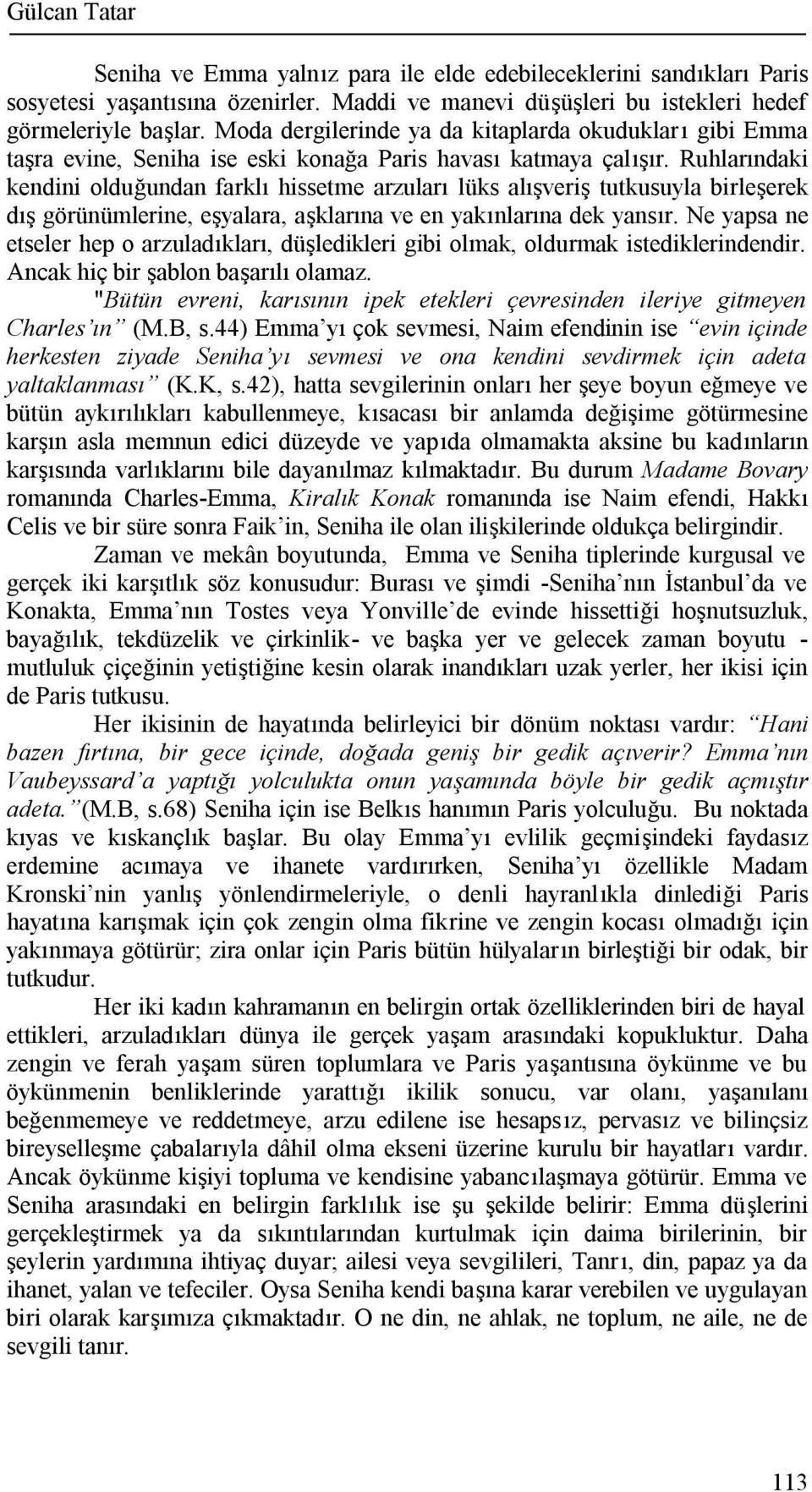 Ruhlarındaki kendini olduğundan farklı hissetme arzuları lüks alışveriş tutkusuyla birleşerek dış görünümlerine, eşyalara, aşklarına ve en yakınlarına dek yansır.