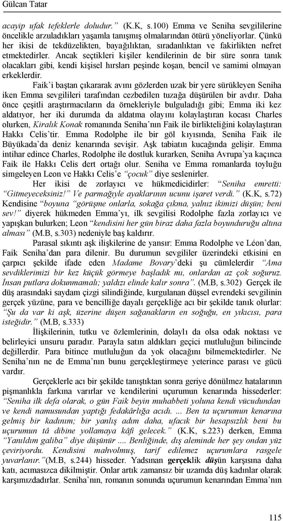 Ancak seçtikleri kişiler kendilerinin de bir süre sonra tanık olacakları gibi, kendi kişisel hırsları peşinde koşan, bencil ve samimi olmayan erkeklerdir.