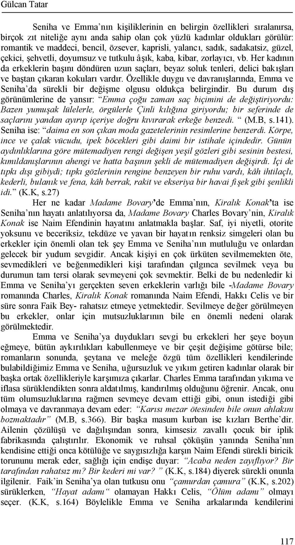 Her kadının da erkeklerin başını döndüren uzun saçları, beyaz soluk tenleri, delici bakışları ve baştan çıkaran kokuları vardır.