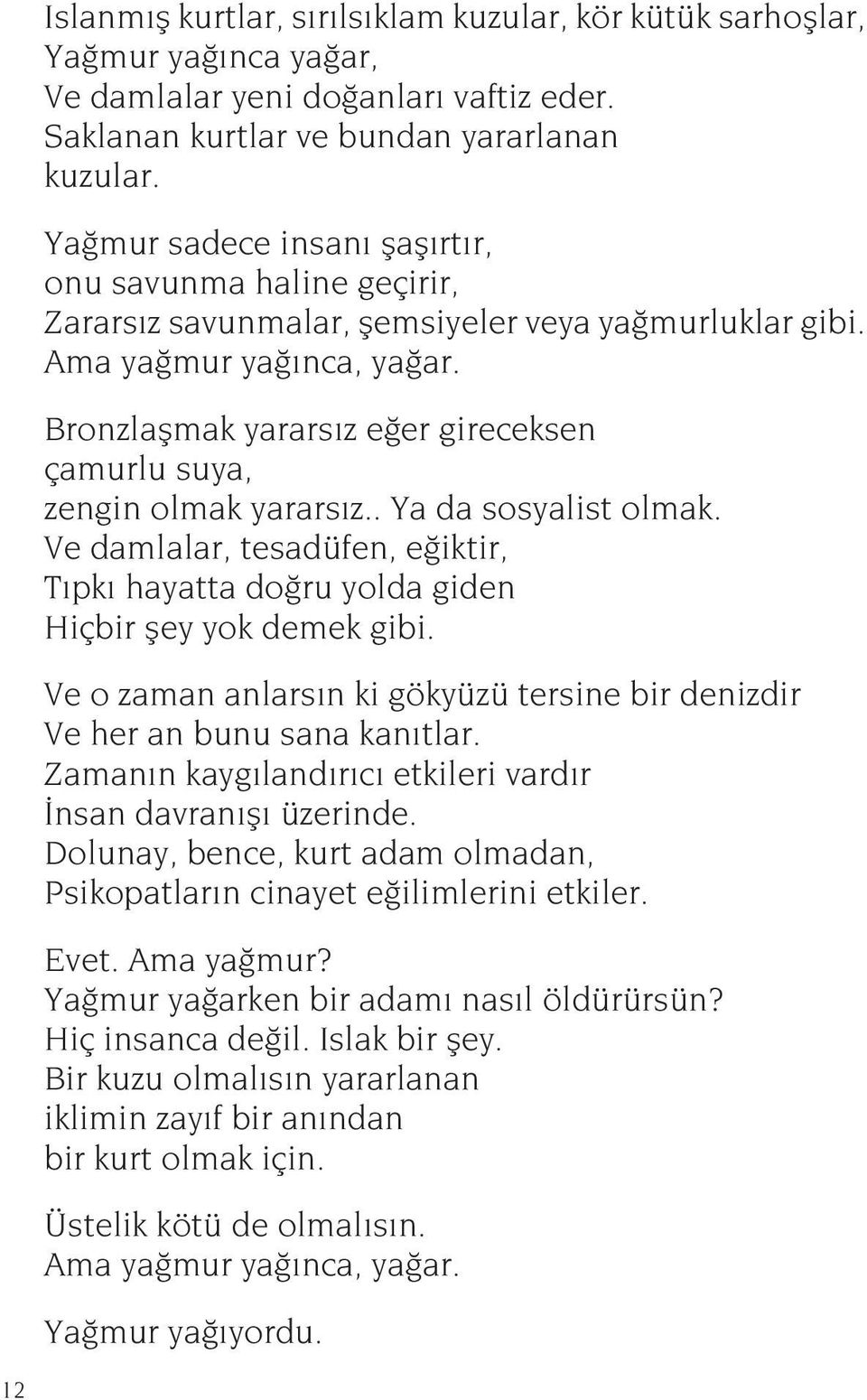 Bronzlaşmak yararsız eğer gireceksen çamurlu suya, zengin olmak yararsız.. Ya da sosyalist olmak. Ve damlalar, tesadüfen, eğiktir, Tıpkı hayatta doğru yolda giden Hiçbir şey yok demek gibi.