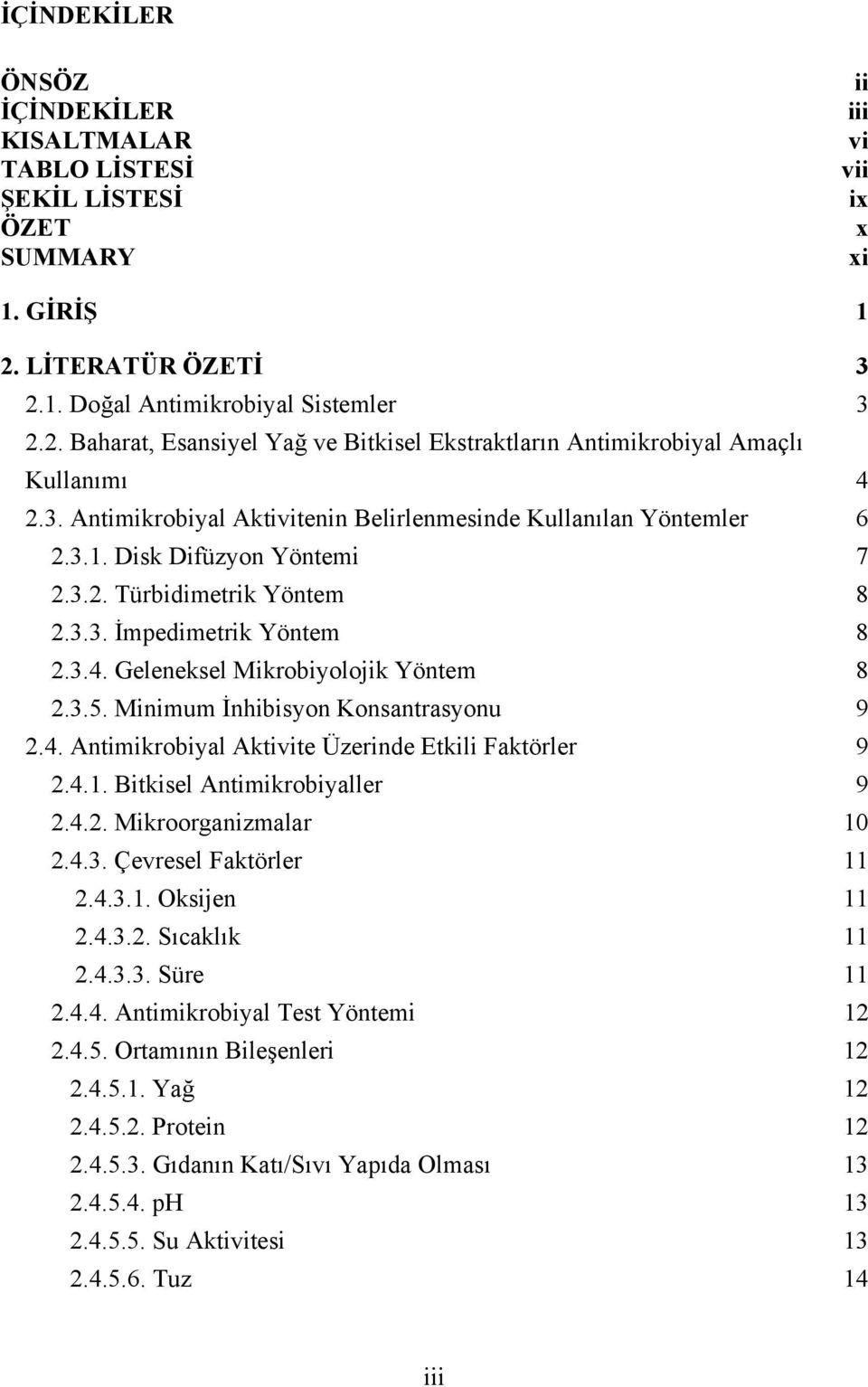 3.1. Disk Difüzyon Yöntemi 7 2.3.2. Türbidimetrik Yöntem 8 2.3.3. İmpedimetrik Yöntem 8 2.3.4. Geleneksel Mikrobiyolojik Yöntem 8 2.3.5. Minimum İnhibisyon Konsantrasyonu 9 2.4. Antimikrobiyal Aktivite Üzerinde Etkili Faktörler 9 2.