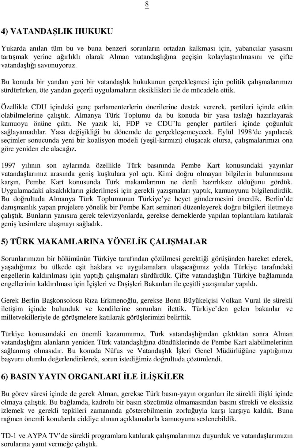 Bu konuda bir yandan yeni bir vatandaşlık hukukunun gerçekleşmesi için politik çalışmalarımızı sürdürürken, öte yandan geçerli uygulamaların eksiklikleri ile de mücadele ettik.