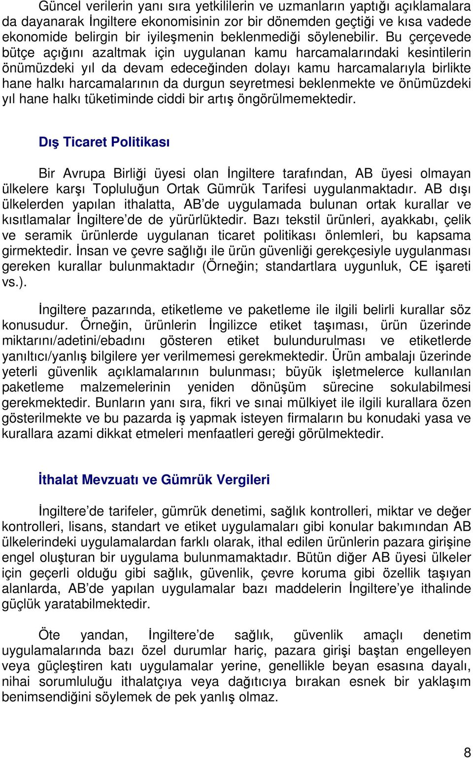 Bu çerçevede bütçe açığını azaltmak için uygulanan kamu harcamalarındaki kesintilerin önümüzdeki yıl da devam edeceğinden dolayı kamu harcamalarıyla birlikte hane halkı harcamalarının da durgun