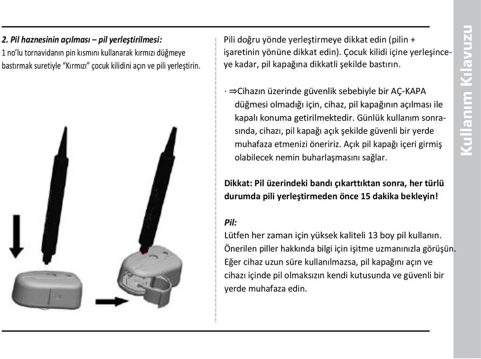 Cihazın üzerinde güvenlik sebebiyle bir AÇ-KAPA düğmesi olmadığı için, cihaz, pil kapağının açılması ile kapalı konuma getirilmektedir.