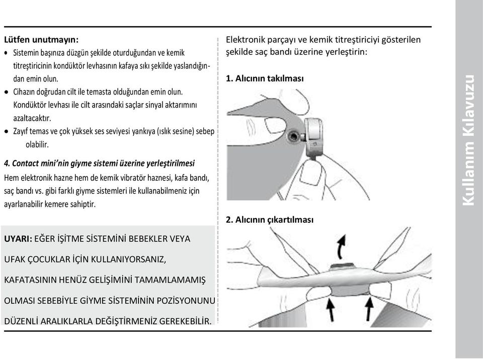 Zayıf temas ve çok yüksek ses seviyesi yankıya (ıslık sesine) sebep olabilir. Elektronik parçayı ve kemik titreştiriciyi gösterilen şekilde saç bandı üzerine yerleştirin: 1. Alıcının takılması 4.