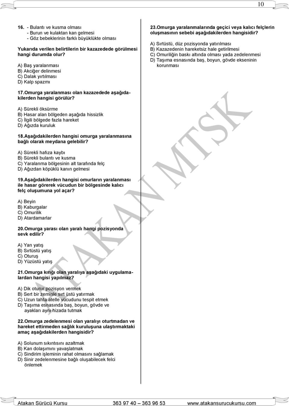 A) Sırtüstü, düz pozisyonda yatırılması B) Kazazedenin hareketsiz hale getirilmesi C) Omuriliğin baskı altında olması yada zedelenmesi D) Taşıma esnasında baş, boyun, gövde ekseninin korunması 17.