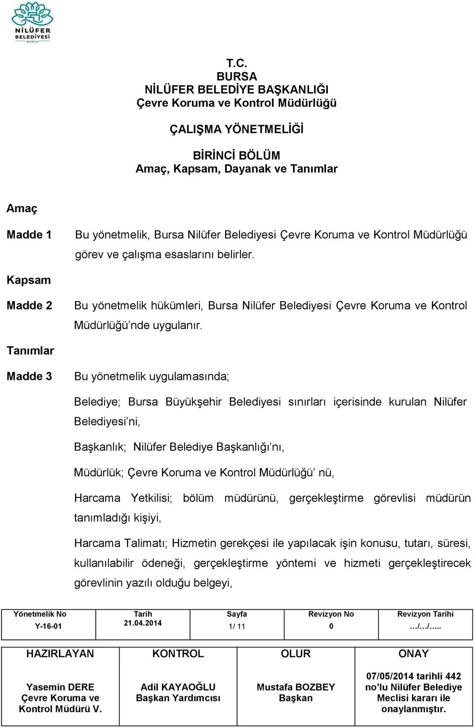 Tanımlar Madde 3 Bu yönetmelik uygulamasında; Belediye; Bursa Büyükşehir Belediyesi sınırları içerisinde kurulan Nilüfer Belediyesi ni, lık; Nilüfer Belediye lığı nı, Müdürlük; Kontrol Müdürlüğü nü,