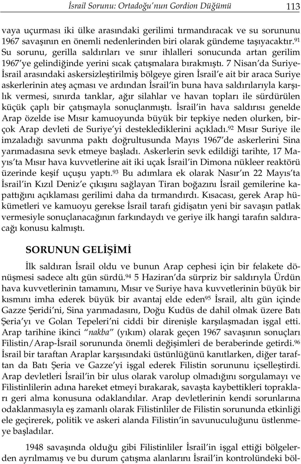 7 Nisan da Suriye- İsrail arasındaki askersizleştirilmiş bölgeye giren İsrail e ait bir araca Suriye askerlerinin ateş açması ve ardından İsrail in buna hava saldırılarıyla karşılık vermesi, sınırda