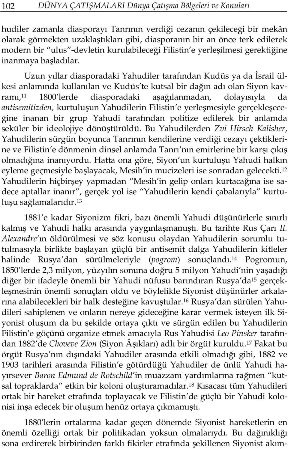 Uzun yıllar diasporadaki Yahudiler tarafından Kudüs ya da İsrail ülkesi anlamında kullanılan ve Kudüs te kutsal bir dağın adı olan Siyon kavramı, 11 1800 lerde diasporadaki aşağılanmadan, dolayısıyla