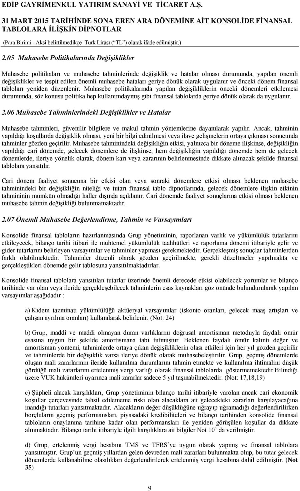 Muhasebe politikalarında yapılan değişikliklerin önceki dönemleri etkilemesi durumunda, söz konusu politika hep kullanımdaymış gibi finansal tablolarda geriye dönük olarak da uygulanır. 2.