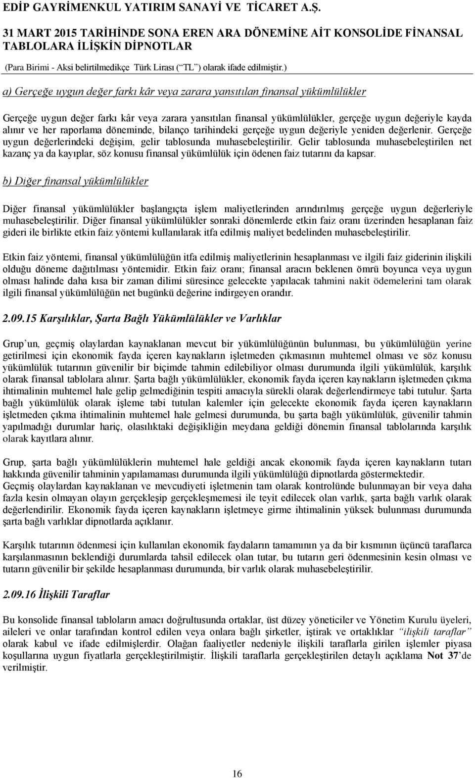 Gelir tablosunda muhasebeleştirilen net kazanç ya da kayıplar, söz konusu finansal yükümlülük için ödenen faiz tutarını da kapsar.