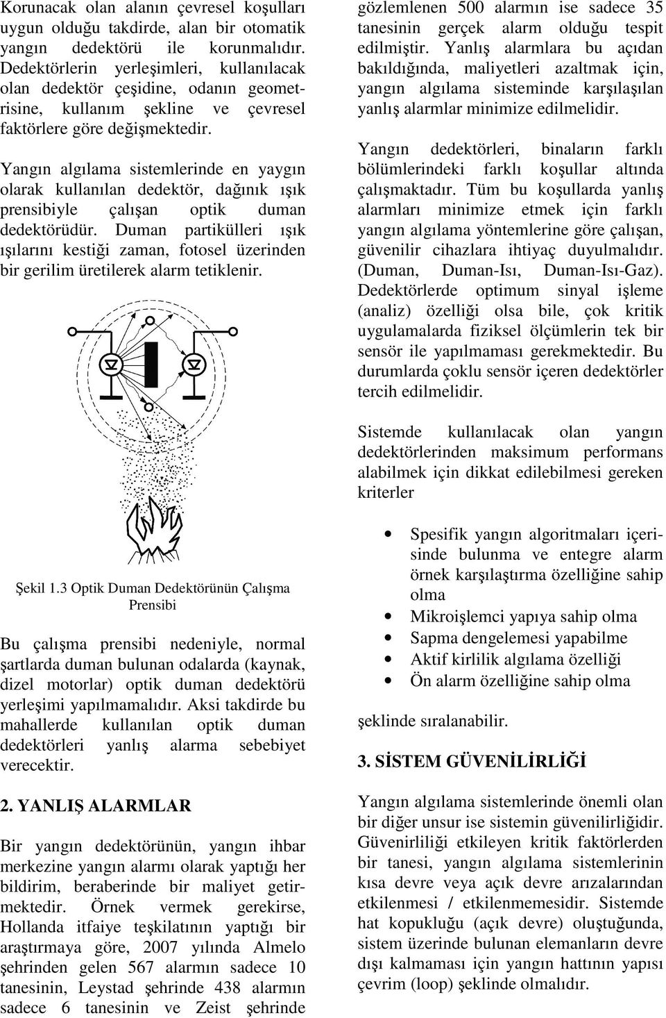 Yangın algılama sistemlerinde en yaygın olarak kullanılan dedektör, dağınık ışık prensibiyle çalışan optik duman dedektörüdür.