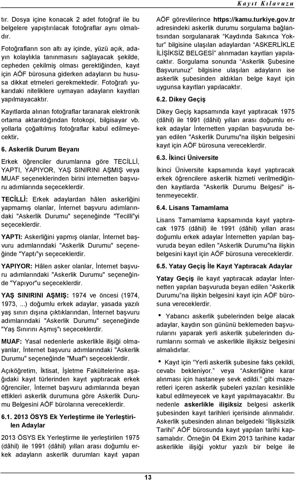 etmeleri gerekmektedir. Fotoğrafı yukarıdaki niteliklere uymayan adayların kayıtları yapılmayacaktır. Kayıtlarda alınan fotoğraflar taranarak elektronik ortama aktarıldığından fotokopi, bilgisayar vb.