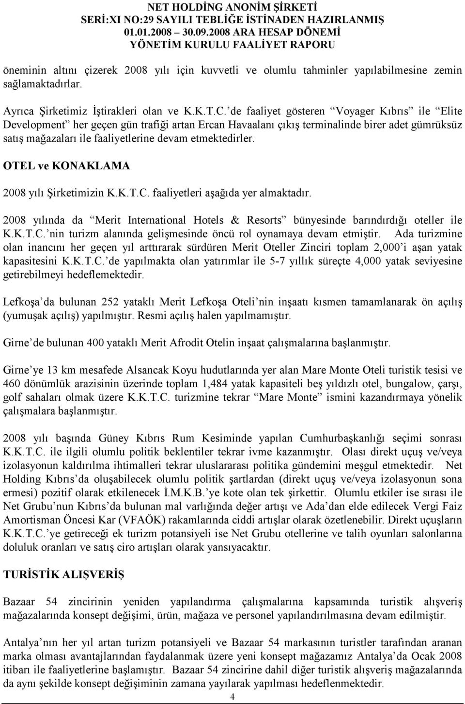 OTEL ve KONAKLAMA 2008 yılı Şirketimizin K.K.T.C. faaliyetleri aşağıda yer almaktadır. 2008 yılında da Merit International Hotels & Resorts bünyesinde barındırdığı oteller ile K.K.T.C. nin turizm alanında gelişmesinde öncü rol oynamaya devam etmiştir.