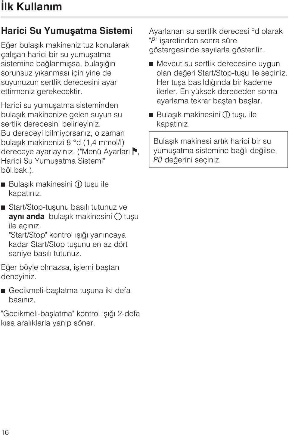 Bu dereceyi bilmiyorsanýz, o zaman bulaþýk makinenizi 8 d (1,4 mmol/l) dereceye ayarlayýnýz. ("Menü Ayarlarý J, Harici Su Yumuþatma Sistemi" böl.bak.). ^ Bulaþýk makinesini tuþu ile kapatýnýz.